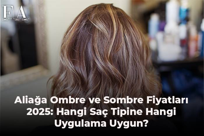 Aliağa Ombre ve Sombre Fiyatları 2025: Hangi Saç Tipine Hangi Uygulama Uygun?
