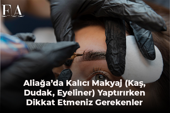 Aliağa’da Kalıcı Makyaj (Kaş, Dudak, Eyeliner) Yaptırırken Dikkat Etmeniz Gerekenler